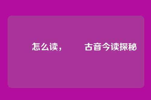 芣苢怎么读,芣苢古音今读探秘