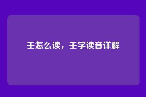 壬怎么读,壬字读音详解