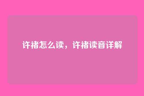 许褚怎么读,许褚读音详解