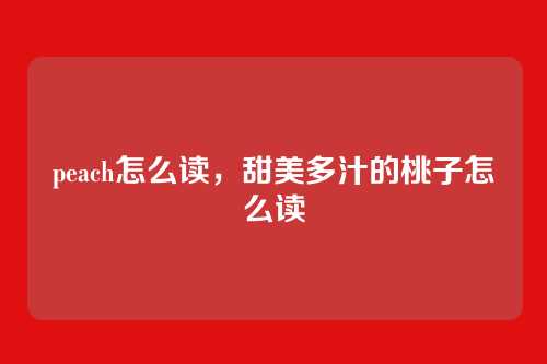 peach怎么读,甜美多汁的桃子怎么读
