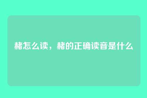 赭怎么读,赭的正确读音是什么