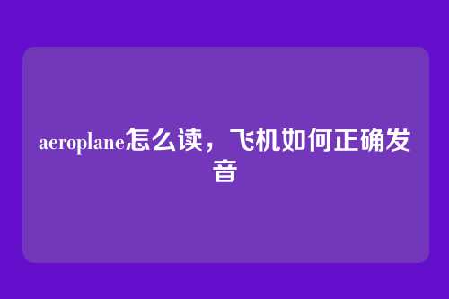 aeroplane怎么读,飞机如何正确发音
