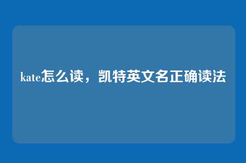 kate怎么读,凯特英文名正确读法