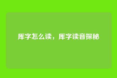 厍字怎么读,厍字读音探秘