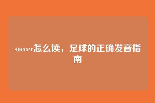 soccer怎么读,足球的正确发音指南