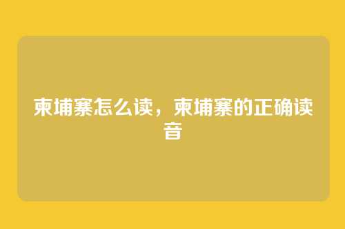 柬埔寨怎么读,柬埔寨的正确读音