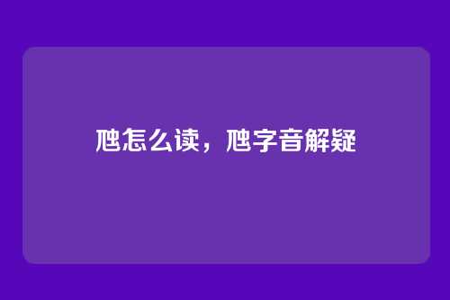 虺怎么读,虺字音解疑