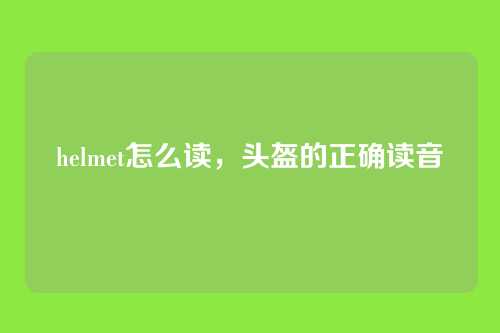 helmet怎么读,头盔的正确读音