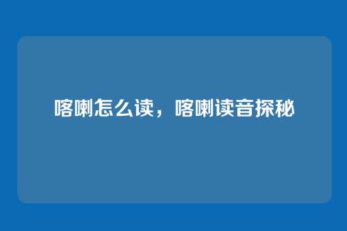 喀喇怎么读,喀喇读音探秘