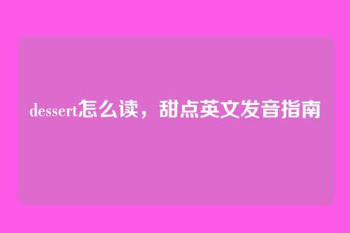 dessert怎么读,甜点英文发音指南