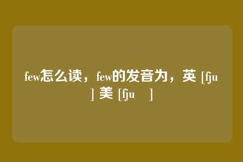 few怎么读，few的发音为，英 [fjuː] 美 [fjuː]
