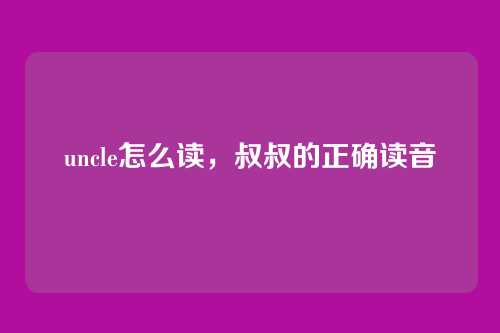 uncle怎么读，叔叔的正确读音
