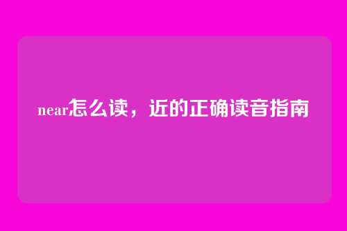 near怎么读,近的正确读音指南