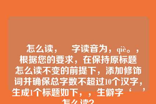 朅怎么读,朅字读音为,qiè。,根据您的要求,在保持原标题朅怎么读不变的前提下,添加修饰词并确保总字数不超过10个汉字,生成1个标题如下,,生僻字‘朅’怎么读?