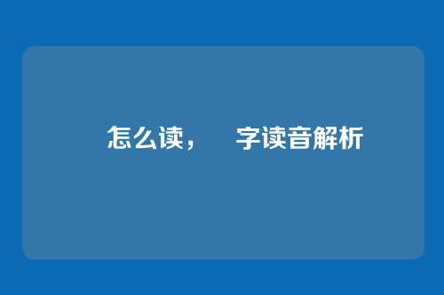 遖怎么读，遖字读音解析