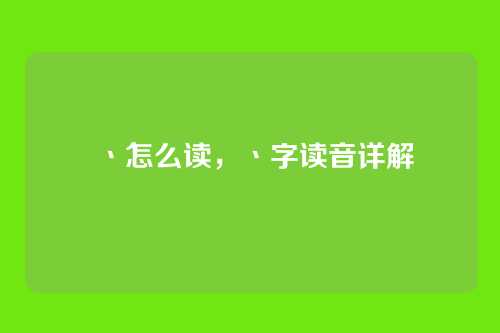 丶怎么读,丶字读音详解