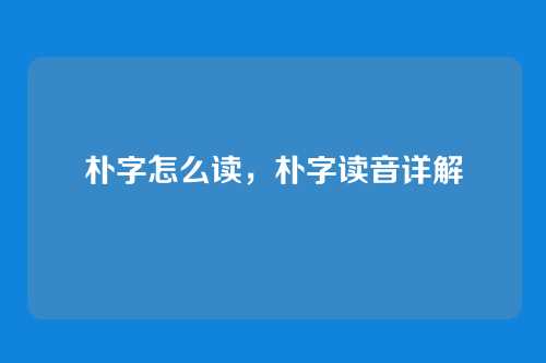 朴字怎么读,朴字读音详解