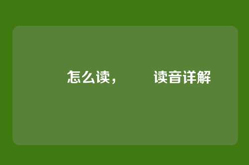 牂牁怎么读,牂牁读音详解