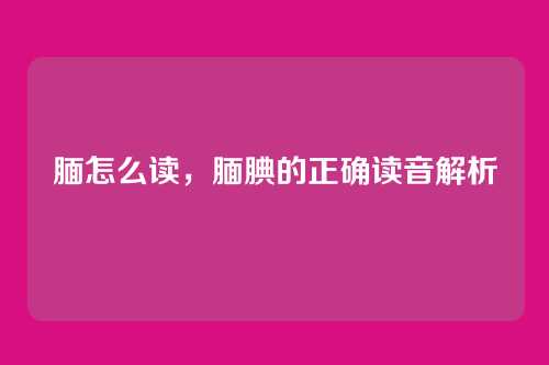 腼怎么读,腼腆的正确读音解析
