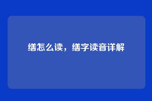 缮怎么读,缮字读音详解