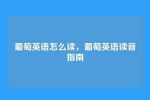 葡萄英语怎么读,葡萄英语读音指南