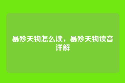 暴殄天物怎么读,暴殄天物读音详解