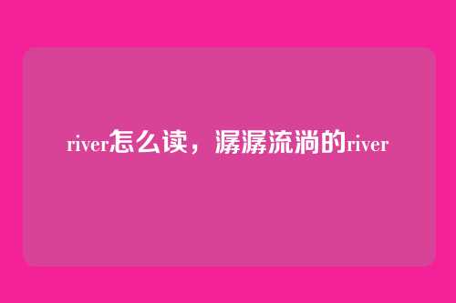 river怎么读，潺潺流淌的river