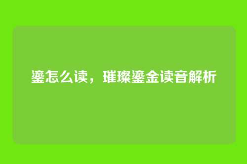 鎏怎么读,璀璨鎏金读音解析