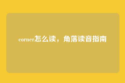 corner怎么读,角落读音指南