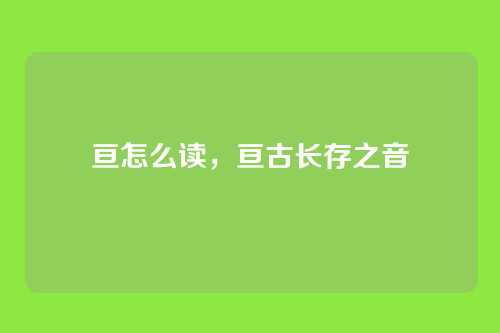 亘怎么读,亘古长存之音