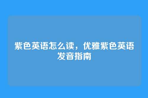 紫色英语怎么读,优雅紫色英语发音指南
