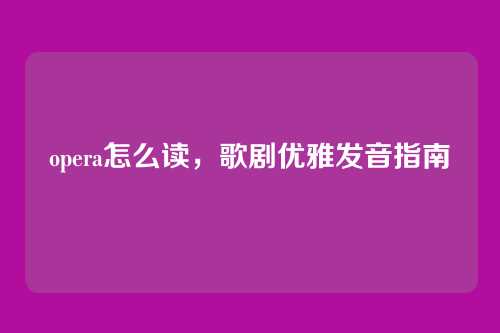 opera怎么读,歌剧优雅发音指南