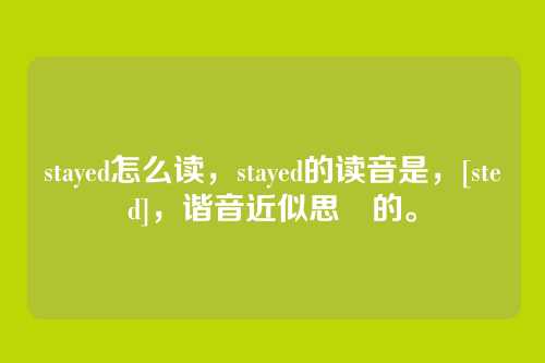 stayed怎么读，stayed的读音是，[steɪd]，谐音近似思嘚的。