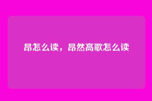 昂怎么读,昂然高歌怎么读