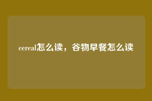 cereal怎么读,谷物早餐怎么读