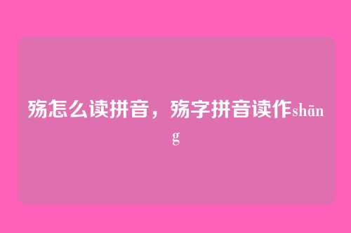殇怎么读拼音,殇字拼音读作shāng