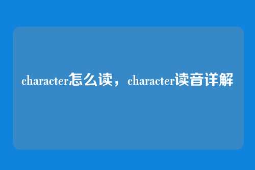 character怎么读,character读音详解