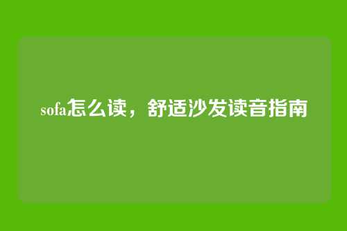 sofa怎么读,舒适沙发读音指南