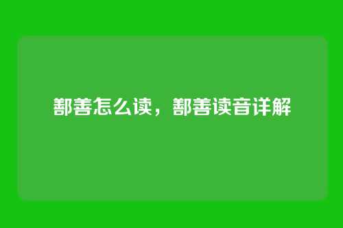 鄯善怎么读,鄯善读音详解