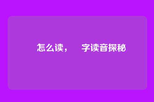 筽怎么读，筽字读音探秘