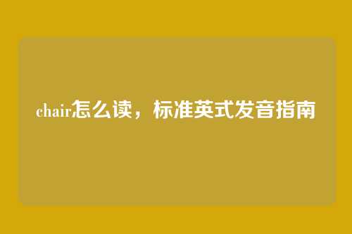 chair怎么读,标准英式发音指南