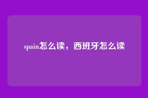 spain怎么读,西班牙怎么读