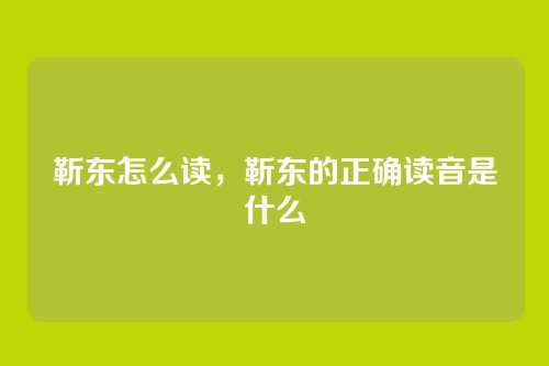 靳东怎么读,靳东的正确读音是什么