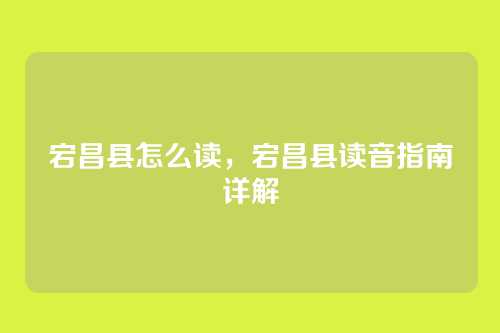宕昌县怎么读,宕昌县读音指南详解