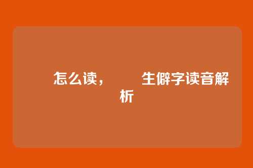 叒叕怎么读,叒叕生僻字读音解析