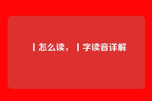 丨怎么读,丨字读音详解
