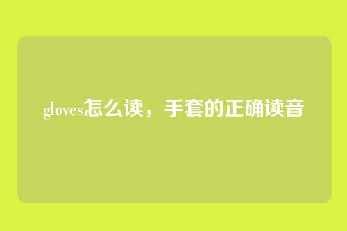 gloves怎么读，手套的正确读音