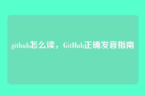 github怎么读,GitHub正确发音指南