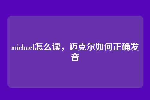 michael怎么读,迈克尔如何正确发音
