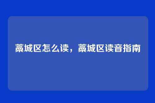 藁城区怎么读,藁城区读音指南
